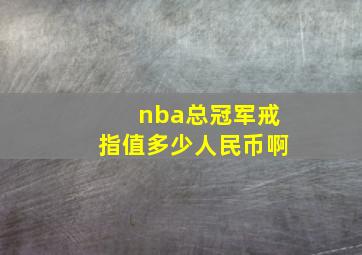 nba总冠军戒指值多少人民币啊