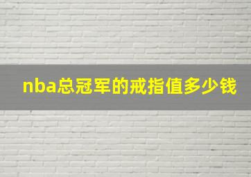 nba总冠军的戒指值多少钱