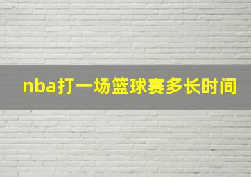 nba打一场篮球赛多长时间