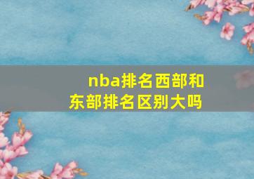 nba排名西部和东部排名区别大吗