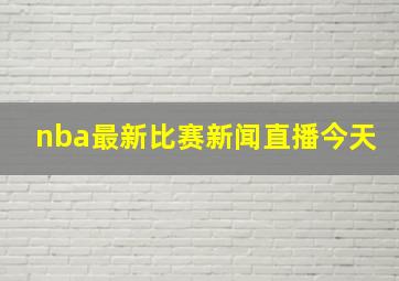 nba最新比赛新闻直播今天