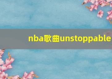 nba歌曲unstoppable