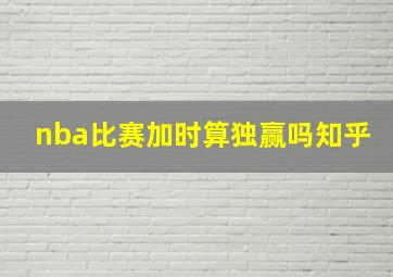 nba比赛加时算独赢吗知乎