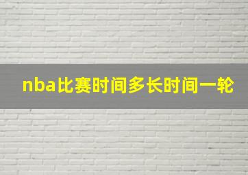 nba比赛时间多长时间一轮