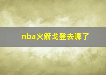 nba火箭戈登去哪了