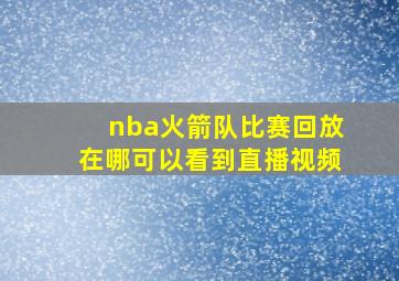 nba火箭队比赛回放在哪可以看到直播视频