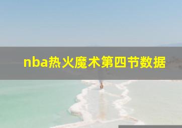 nba热火魔术第四节数据