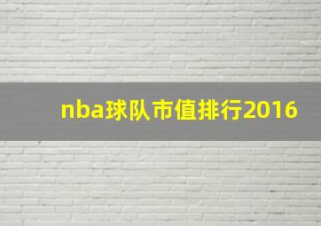 nba球队市值排行2016