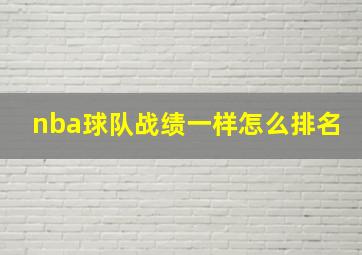 nba球队战绩一样怎么排名