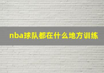 nba球队都在什么地方训练