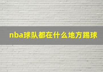 nba球队都在什么地方踢球