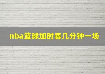 nba篮球加时赛几分钟一场