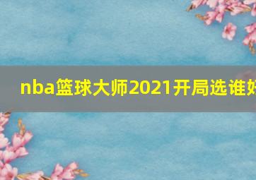 nba篮球大师2021开局选谁好