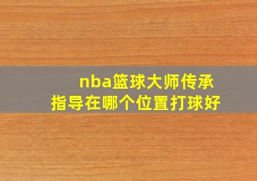 nba篮球大师传承指导在哪个位置打球好