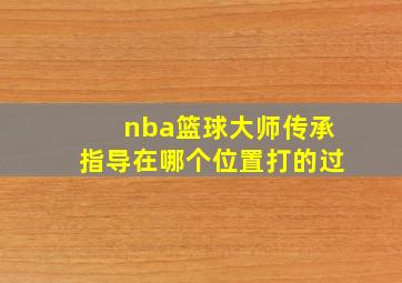 nba篮球大师传承指导在哪个位置打的过