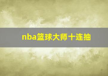 nba篮球大师十连抽