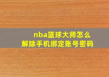 nba篮球大师怎么解除手机绑定账号密码