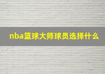 nba篮球大师球员选择什么