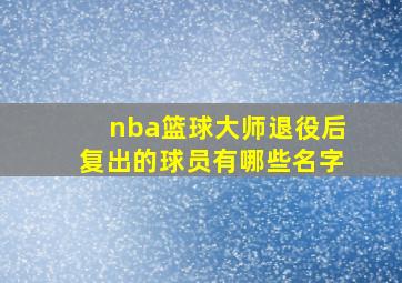 nba篮球大师退役后复出的球员有哪些名字