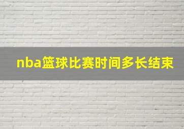 nba篮球比赛时间多长结束