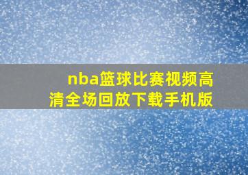 nba篮球比赛视频高清全场回放下载手机版