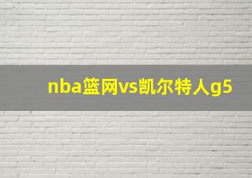 nba篮网vs凯尔特人g5