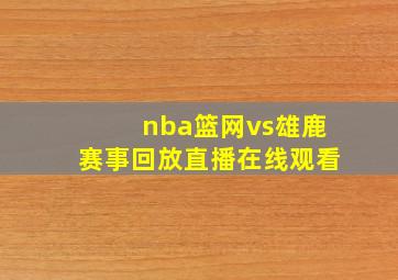 nba篮网vs雄鹿赛事回放直播在线观看