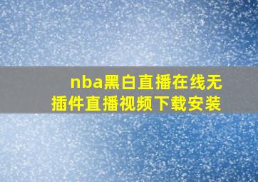 nba黑白直播在线无插件直播视频下载安装