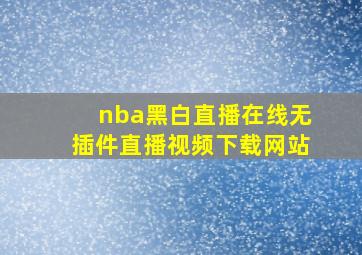 nba黑白直播在线无插件直播视频下载网站