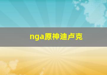 nga原神迪卢克