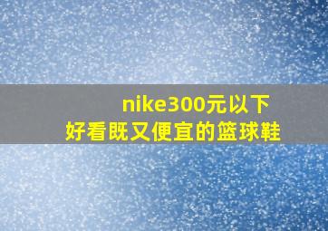 nike300元以下好看既又便宜的篮球鞋