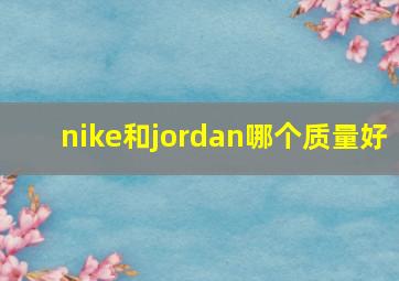 nike和jordan哪个质量好