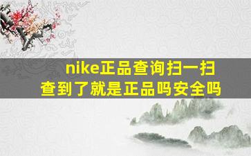 nike正品查询扫一扫查到了就是正品吗安全吗