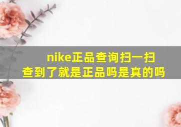 nike正品查询扫一扫查到了就是正品吗是真的吗