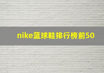 nike篮球鞋排行榜前50