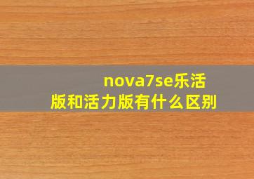 nova7se乐活版和活力版有什么区别