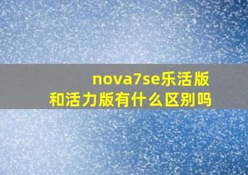 nova7se乐活版和活力版有什么区别吗