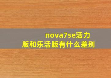 nova7se活力版和乐活版有什么差别