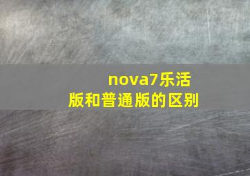 nova7乐活版和普通版的区别