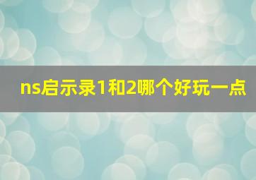 ns启示录1和2哪个好玩一点