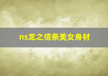 ns龙之信条美女身材