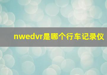 nwedvr是哪个行车记录仪