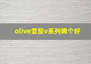 olive雪茄v系列哪个好