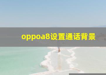 oppoa8设置通话背景