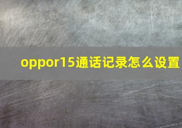 oppor15通话记录怎么设置