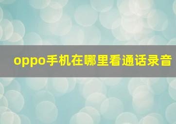 oppo手机在哪里看通话录音