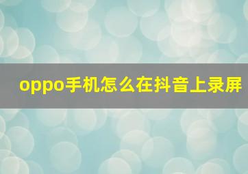 oppo手机怎么在抖音上录屏