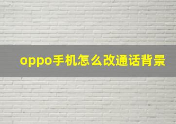 oppo手机怎么改通话背景