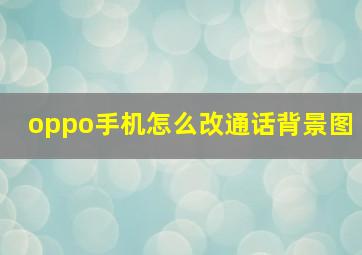 oppo手机怎么改通话背景图