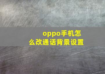 oppo手机怎么改通话背景设置